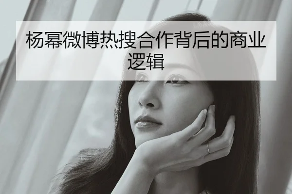 杨幂微博热搜合作背后的商业逻辑